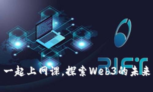 一起上网课，探索Web3的未来