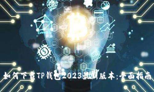 如何下载TP钱包2023最新版本：全面指南