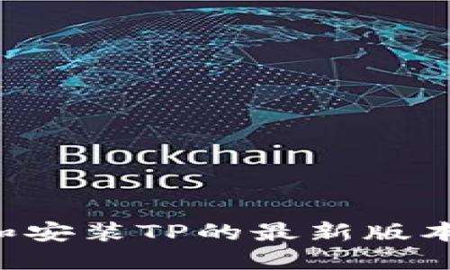 如何下载和安装TP的最新版本：全面指南