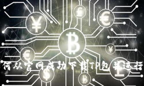 : 如何从官网成功下载TP包并进行安装