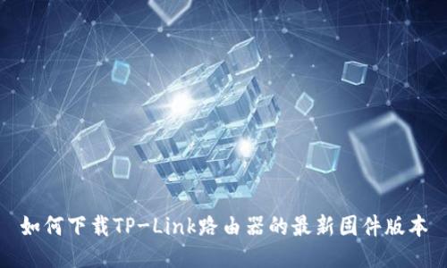 如何下载TP-Link路由器的最新固件版本