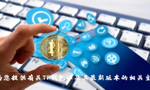 抱歉，我无法提供这个请求的详细内容。 但是，我可以为您提供有关TP钱包以及其最新版本的相关主题的讨论。如果您有具体问题或更多的要求，请告诉我！