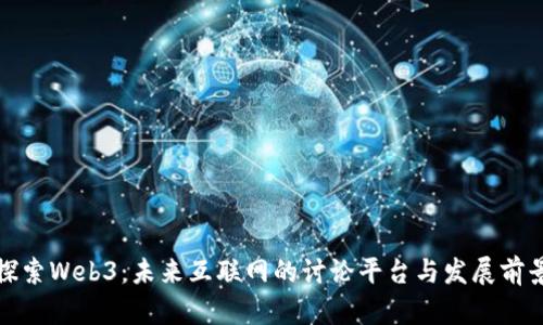 探索Web3：未来互联网的讨论平台与发展前景