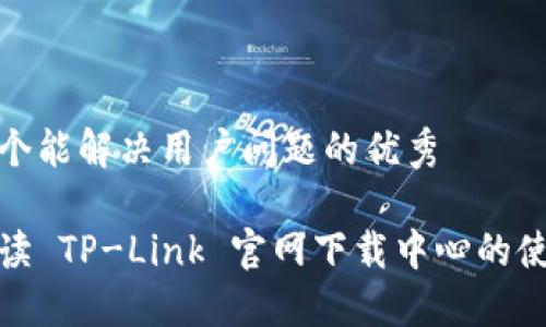 思考一个能解决用户问题的优秀

全面解读 TP-Link 官网下载中心的使用攻略