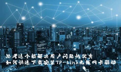 思考这个能解决用户问题的优秀
如何快速下载安装TP-Link无线网卡驱动
