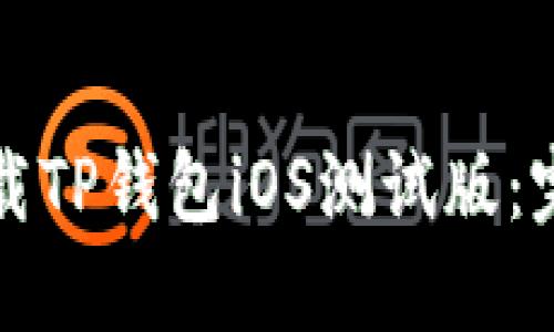 如何下载TP钱包iOS测试版：完整指南