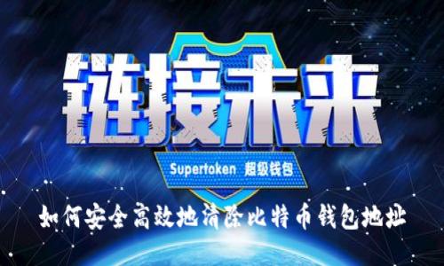 如何安全高效地清除比特币钱包地址