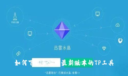 如何下载和安装最新版本的TP工具