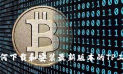 如何下载和安装最新版本的TP工具