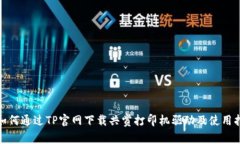 : 如何通过TP官网下载共赏打印机驱动及使用指南