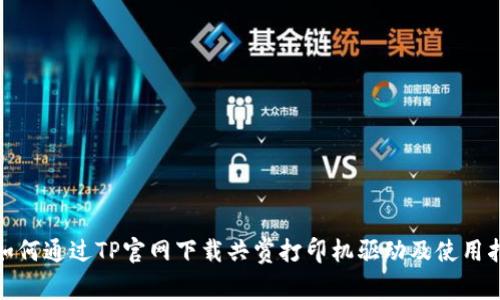 : 如何通过TP官网下载共赏打印机驱动及使用指南
