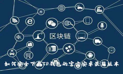 如何安全下载TP钱包的官方安卓最新版本