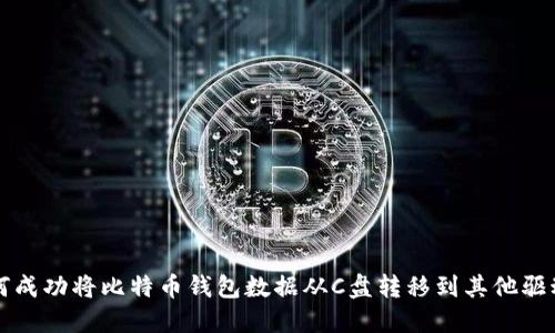 如何成功将比特币钱包数据从C盘转移到其他驱动器