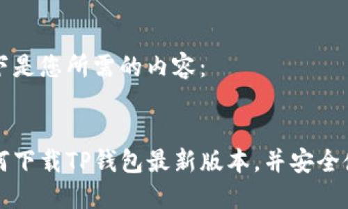 以下是您所需的内容：


如何下载TP钱包最新版本，并安全使用