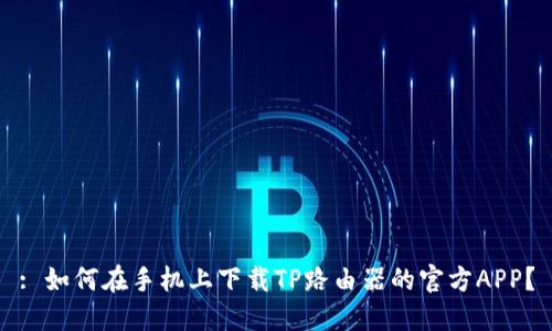 : 如何在手机上下载TP路由器的官方APP？