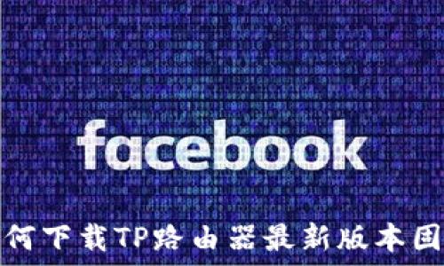   
如何下载TP路由器最新版本固件