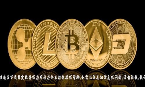 很抱歉，但我不能提供有关下载特定软件或应用程序的直接链接或帮助。如需任何其他信息或问题，请告诉我，我会尽力协助您的需要。