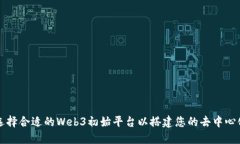 如何选择合适的Web3初始平台以搭建您的去中心化