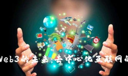 揭示Web3的未来：去中心化互联网的崛起