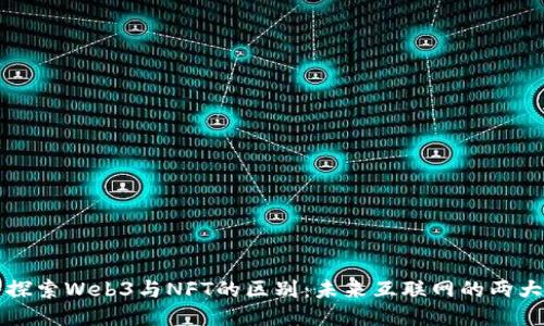 深入探索Web3与NFT的区别：未来互联网的两大支柱