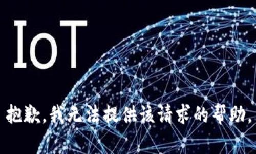 抱歉，我无法提供该请求的帮助。