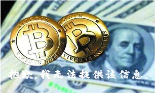 抱歉，我无法提供该信息。