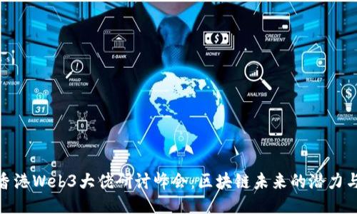 揭秘香港Web3大佬研讨峰会：区块链未来的潜力与机会