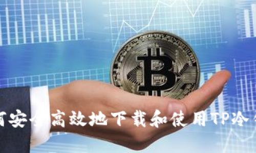 如何安全高效地下载和使用TP冷钱包