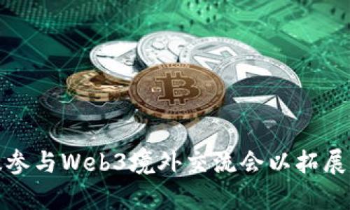 如何有效参与Web3境外交流会以拓展国际视野