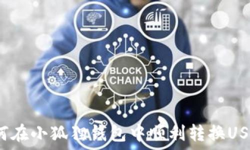  
如何在小狐狸钱包中顺利转换USDT？