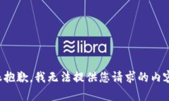 很抱歉，我无法提供您请求的内容。