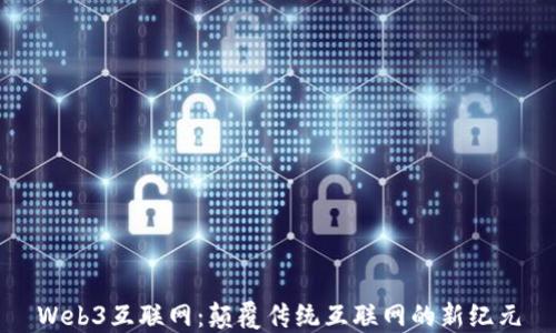 
Web3互联网：颠覆传统互联网的新纪元