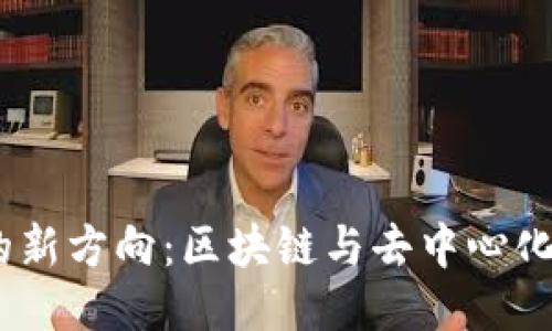 Web3时代的新方向：区块链与去中心化应用的崛起