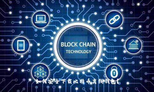 如何安全下载比特币离线钱包？