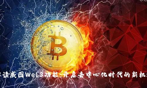 解读威图Web3功能：开启去中心化时代的新机遇