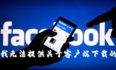 抱歉，我无法提供关于客户端下载的信息。