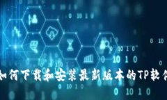  如何下载和安装最新版本的TP软件？