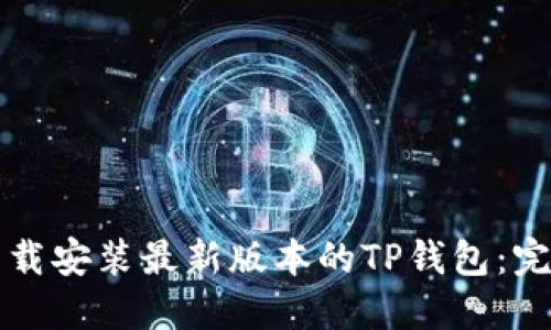 如何下载安装最新版本的TP钱包：完整指南