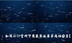 : 如何从TP官网下载最新版本并成功安装？