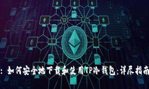 : 如何安全地下载和使用TP冷钱包：详尽指南