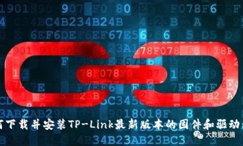 如何下载并安装TP-Link最新版本的固件和驱动程序