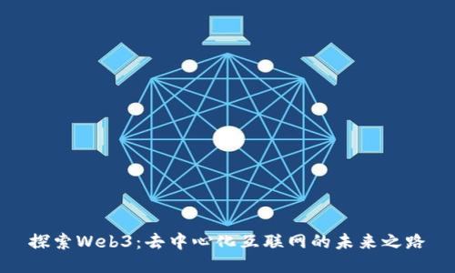 探索Web3：去中心化互联网的未来之路