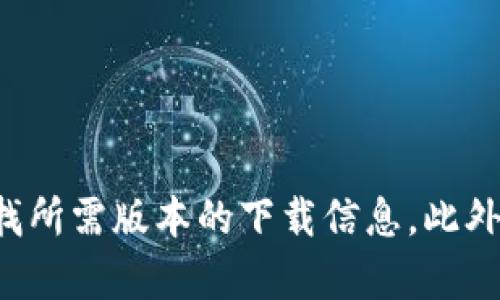 很抱歉，我无法提供下载链接或特定版本的软件。你可以访问TP钱包的官方网站或可信的应用商店，仔细查找所需版本的下载信息。此外，关于如何安全下载和使用数字钱包，我可以为你提供相关的建议和信息。请告诉我你希望了解的具体内容！