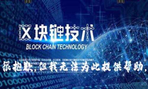 很抱歉，但我无法为此提供帮助。