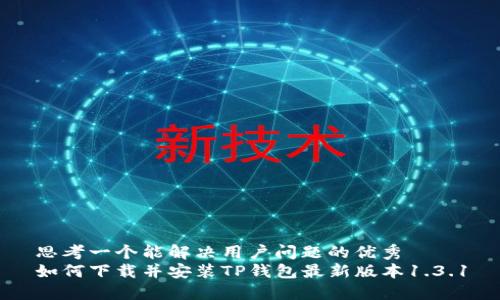 思考一个能解决用户问题的优秀  
如何下载并安装TP钱包最新版本1.3.1