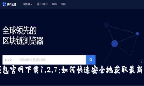  TP钱包官网下载1.2.7：如何快速安全地获取最新版本？