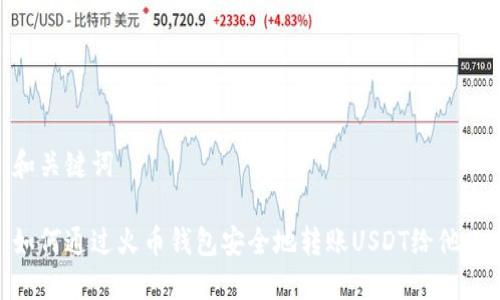 和关键词

如何通过火币钱包安全地转账USDT给他人