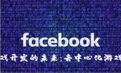  探索Web3游戏开发的未来：去中心化游戏的崛起与