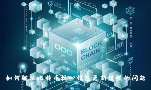 如何解决比特币核心钱包更新缓慢的问题