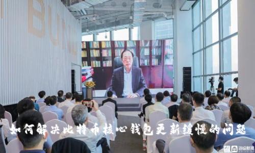 如何解决比特币核心钱包更新缓慢的问题